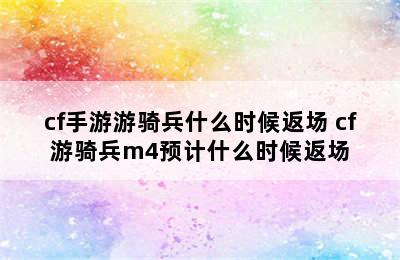 cf手游游骑兵什么时候返场 cf游骑兵m4预计什么时候返场